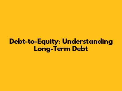 Debt-to-Equity: Understanding Long-Term Debt