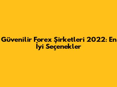 Güvenilir Forex Şirketleri 2022: En İyi Seçenekler