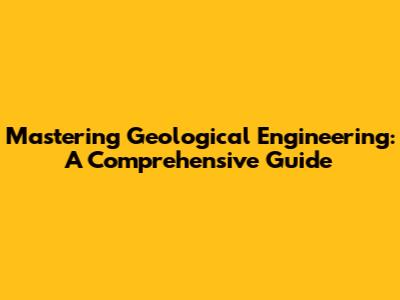 Mastering Geological Engineering: A Comprehensive Guide